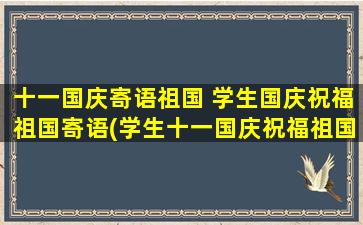 十一国庆寄语祖国 学生国庆祝福祖国寄语(学生十一国庆祝福祖国：感恩盼望 携手共进！)